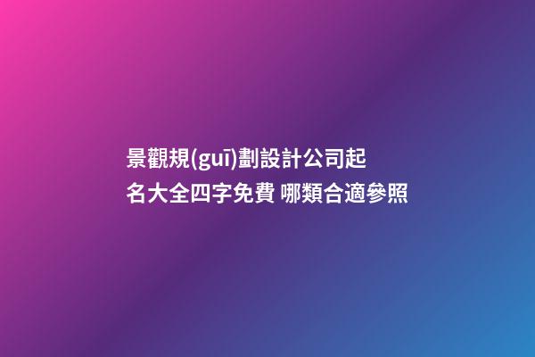 景觀規(guī)劃設計公司起名大全四字免費 哪類合適參照-第1張-公司起名-玄機派